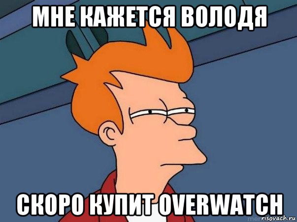 мне кажется володя скоро купит overwatch, Мем  Фрай (мне кажется или)