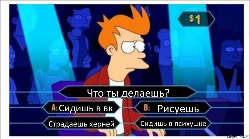 Что ты делаешь? Сидишь в вк Рисуешь Страдаешь херней Сидишь в психушке, Комикс  фрай кто хочет стать миллионером