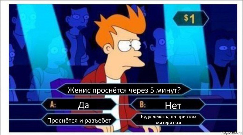 Женис проснётся через 5 минут? Да Нет Проснётся и разъебет Буду лежать, но приэтом материться, Комикс  фрай кто хочет стать миллионером