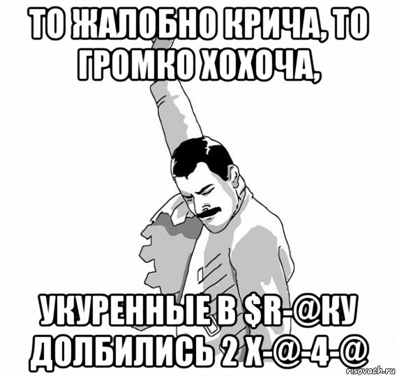 то жалобно крича, то громко хохоча, укуренные в $r-@ку долбились 2 x-@-4-@, Мем   Фрэдди Меркьюри (успех)