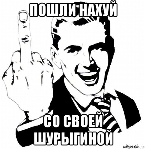 пошли нахуй со своей шурыгиной