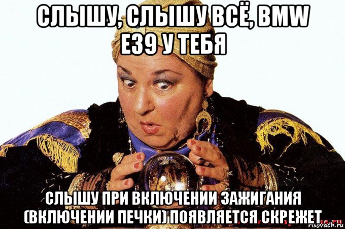 слышу, слышу всё, bmw e39 у тебя слышу при включении зажигания (включении печки) появляется скрежет, Мем гадалка