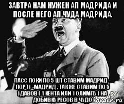 завтра нам нужен ап мадрида и после него ап чуда мадрида. пасс локи по 5 шт ставим мадрид - порту -мадрид , так же ставим по 5 удавов ( 1 кента или 1 олимпу ) на добивку ресов в чудо