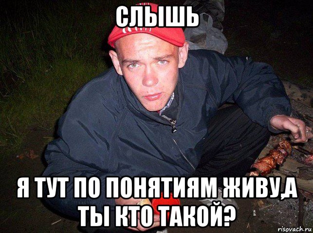 слышь я тут по понятиям живу,а ты кто такой?