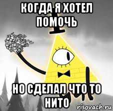 когда я хотел помочь но сделал что то нито