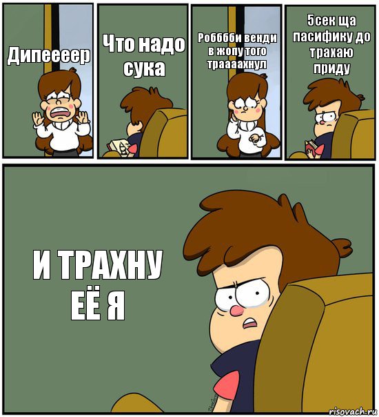 Дипеееер Что надо сука Робббби венди в жопу того траааахнул 5сек ща пасифику до трахаю приду И ТРАХНУ ЕЁ Я, Комикс   гравити фолз