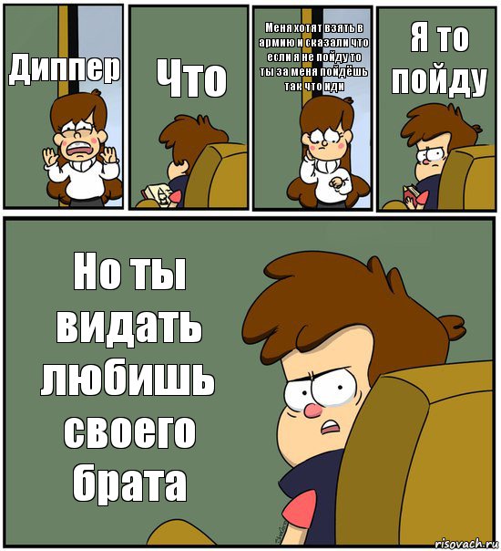 Диппер Что Меня хотят взять в армию и сказали что если я не пойду то ты за меня пойдёшь так что иди Я то пойду Но ты видать любишь своего брата, Комикс   гравити фолз