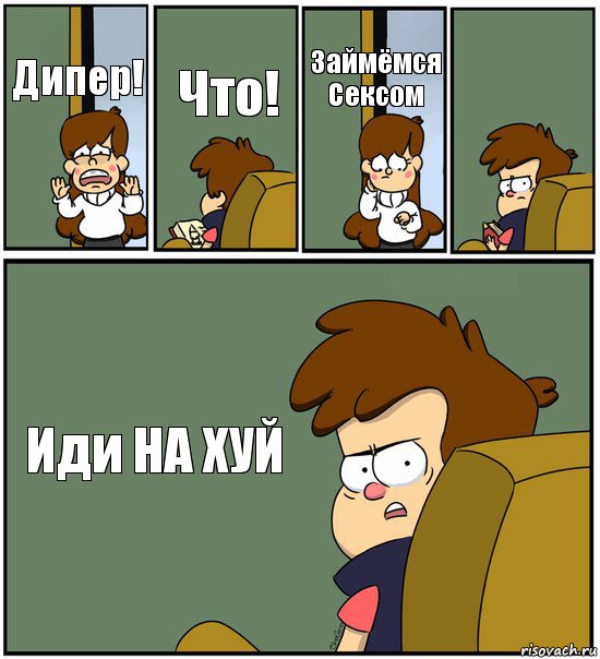 Дипер! Что! Займёмся Сексом  Иди НА ХУЙ