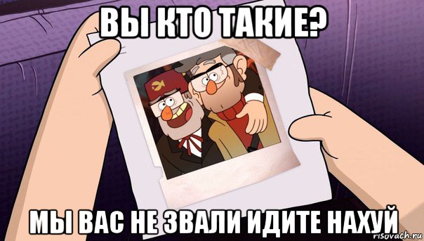 вы кто такие? мы вас не звали идите нахуй
