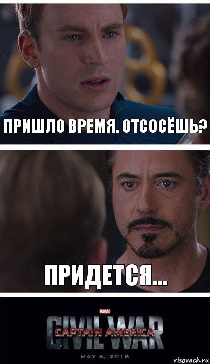 Пришло время. Отсосёшь? придется...