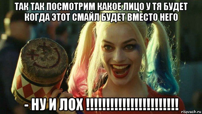 так так посмотрим какое лицо у тя будет когда этот смайл будет вместо него - ну и лох !!!!!!!!!!!!!!!!!!!!!!!, Мем    Harley quinn