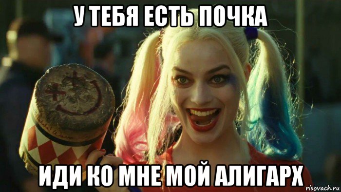 у тебя есть почка иди ко мне мой алигарх, Мем    Harley quinn