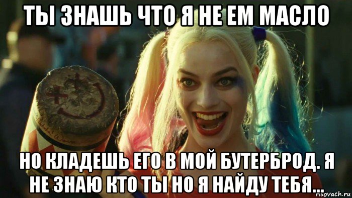 ты знашь что я не ем масло но кладешь его в мой бутерброд. я не знаю кто ты но я найду тебя..., Мем    Harley quinn