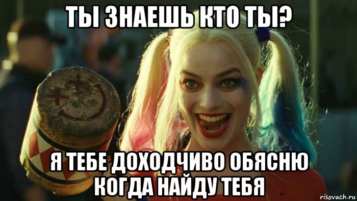 ты знаешь кто ты? я тебе доходчиво обясню когда найду тебя, Мем    Harley quinn