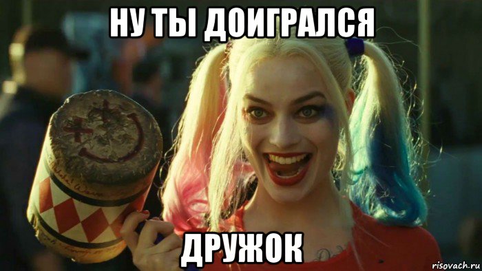 ну ты доигрался дружок, Мем    Harley quinn