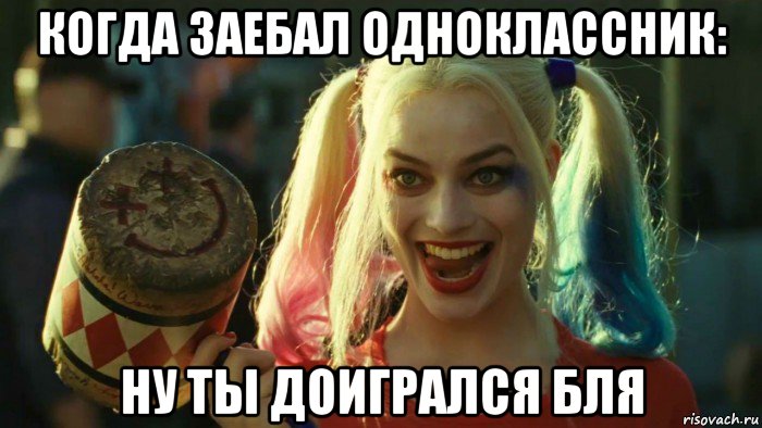 когда заебал одноклассник: ну ты доигрался бля, Мем    Harley quinn