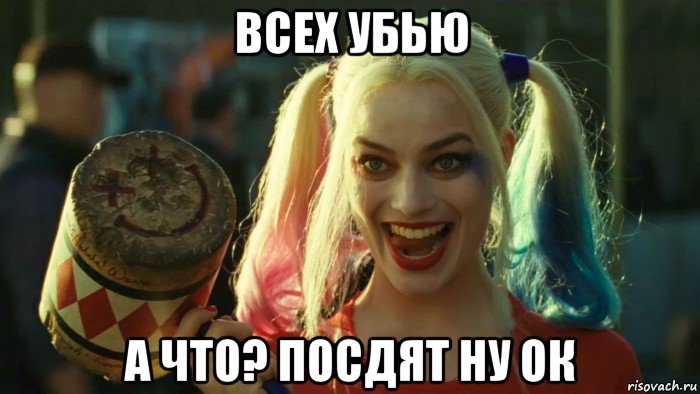 всех убью а что? посдят ну ок, Мем    Harley quinn