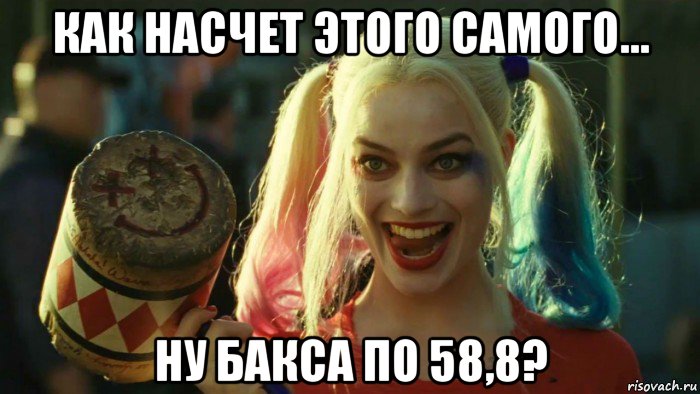 как насчет этого самого... ну бакса по 58,8?, Мем    Harley quinn