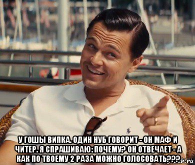  у гошы випка. один нуб говорит - он маф и читер. я спрашиваю: почему? он отвечает - а как по твоему 2 раза можно голосовать???, Мем Хитрый Гэтсби