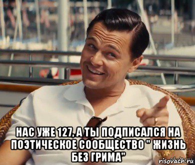  нас уже 127, а ты подписался на поэтическое сообщество " жизнь без грима", Мем Хитрый Гэтсби