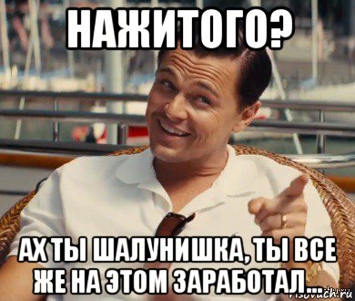 нажитого? ах ты шалунишка, ты все же на этом заработал..., Мем Хитрый Гэтсби