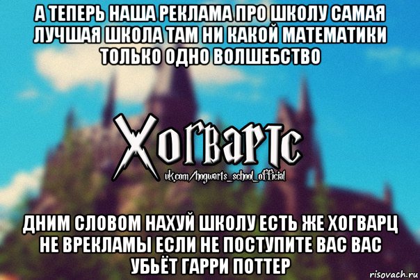 а теперь наша реклама про школу самая лучшая школа там ни какой математики только одно волшебство дним словом нахуй школу есть же хогварц не врекламы если не поступите вас вас убьёт гарри поттер, Мем Хогвартс