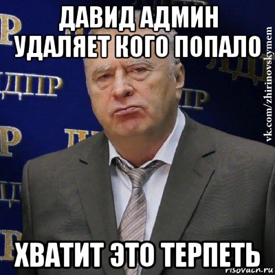 давид админ удаляет кого попало хватит это терпеть, Мем Хватит это терпеть (Жириновский)