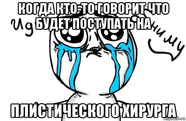 когда кто-то говорит что будет поступать на плистического хирурга, Мем Иди обниму