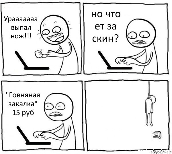 Урааааааа
выпал нож!!! но что ет за скин? "Говняная закалка"
15 руб , Комикс интернет убивает