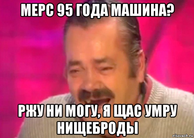 мерс 95 года машина? ржу ни могу, я щас умру нищеброды, Мем  Испанец