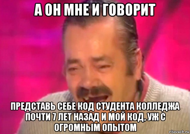 а он мне и говорит представь себе код студента колледжа почти 7 лет назад и мой код, уж с огромным опытом, Мем  Испанец