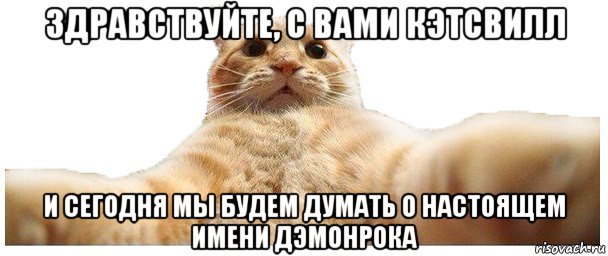 здравствуйте, с вами кэтсвилл и сегодня мы будем думать о настоящем имени дэмонрока