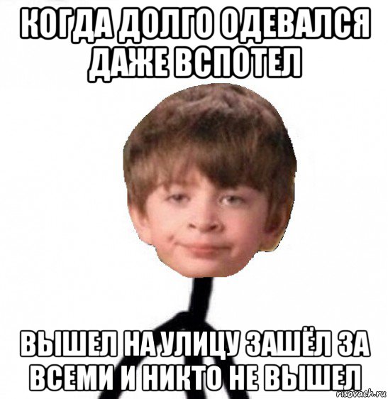 когда долго одевался даже вспотел вышел на улицу зашёл за всеми и никто не вышел, Мем Кислолицый0