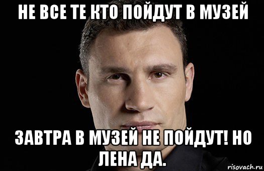 не все те кто пойдут в музей завтра в музей не пойдут! но лена да., Мем Кличко