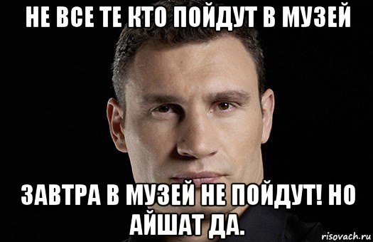 не все те кто пойдут в музей завтра в музей не пойдут! но айшат да., Мем Кличко