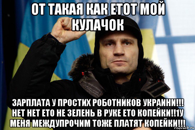 от такая как етот мой кулачок зарплата у простих роботников украини!!! нет нет ето не зелень в руке ето копейки!!1у меня междупрочим тоже платят копейки!!!, Мем кличко