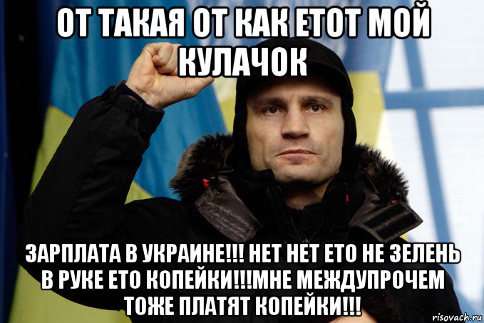 от такая от как етот мой кулачок зарплата в украине!!! нет нет ето не зелень в руке ето копейки!!!мне междупрочем тоже платят копейки!!!, Мем кличко