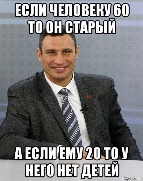 если человеку 60 то он старый а если ему 20 то у него нет детей