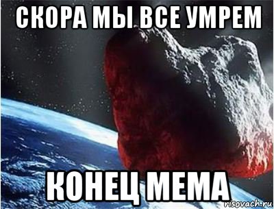 скора мы все умрем конец мема, Мем конец света