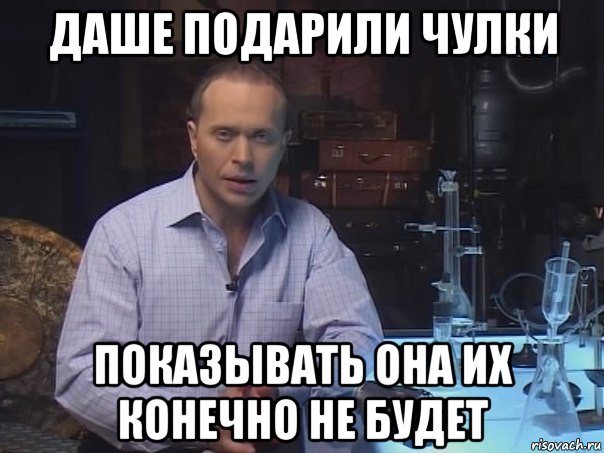 даше подарили чулки показывать она их конечно не будет, Мем Конечно не буду