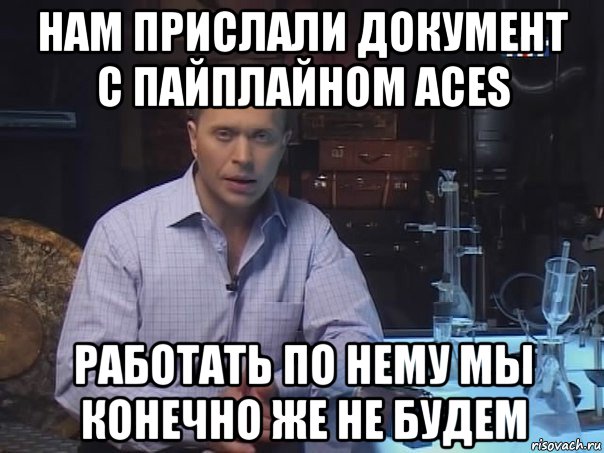 нам прислали документ с пайплайном aces работать по нему мы конечно же не будем, Мем Конечно не буду