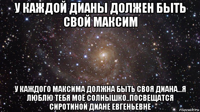 у каждой дианы должен быть свой максим у каждого максима должна быть своя диана...я люблю тебя моё солнышко..посвещатся сиротиной диане евгеньевне, Мем  Космос (офигенно)