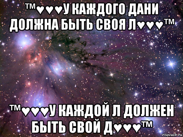 ™♥♥♥у каждого дани должна быть своя л♥♥♥™ ™♥♥♥у каждой л должен быть свой д♥♥♥™, Мем Космос