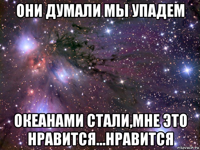 они думали мы упадем океанами стали,мне это нравится...нравится, Мем Космос