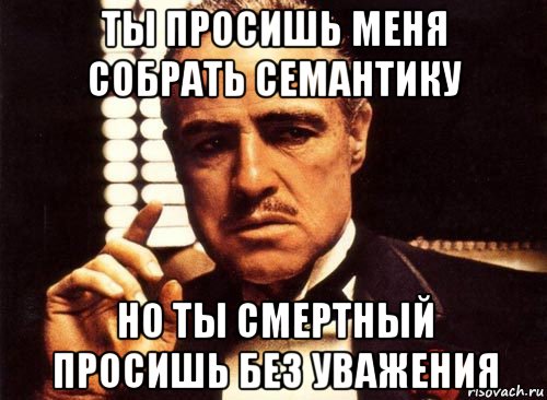 ты просишь меня собрать семантику но ты смертный просишь без уважения, Мем крестный отец