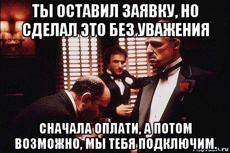 ты оставил заявку, но сделал это без уважения сначала оплати, а потом возможно, мы тебя подключим.