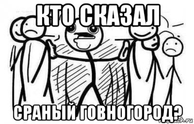 кто сказал сраный говногород?