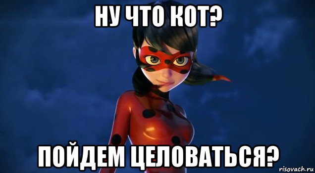 ну что кот? пойдем целоваться?
