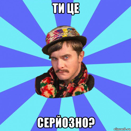 ти це серйозно?