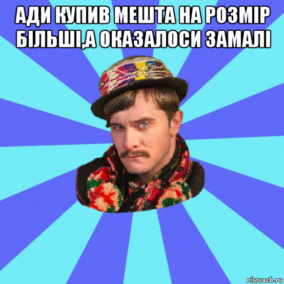 ади купив мешта на розмір більші,а оказалоси замалі 